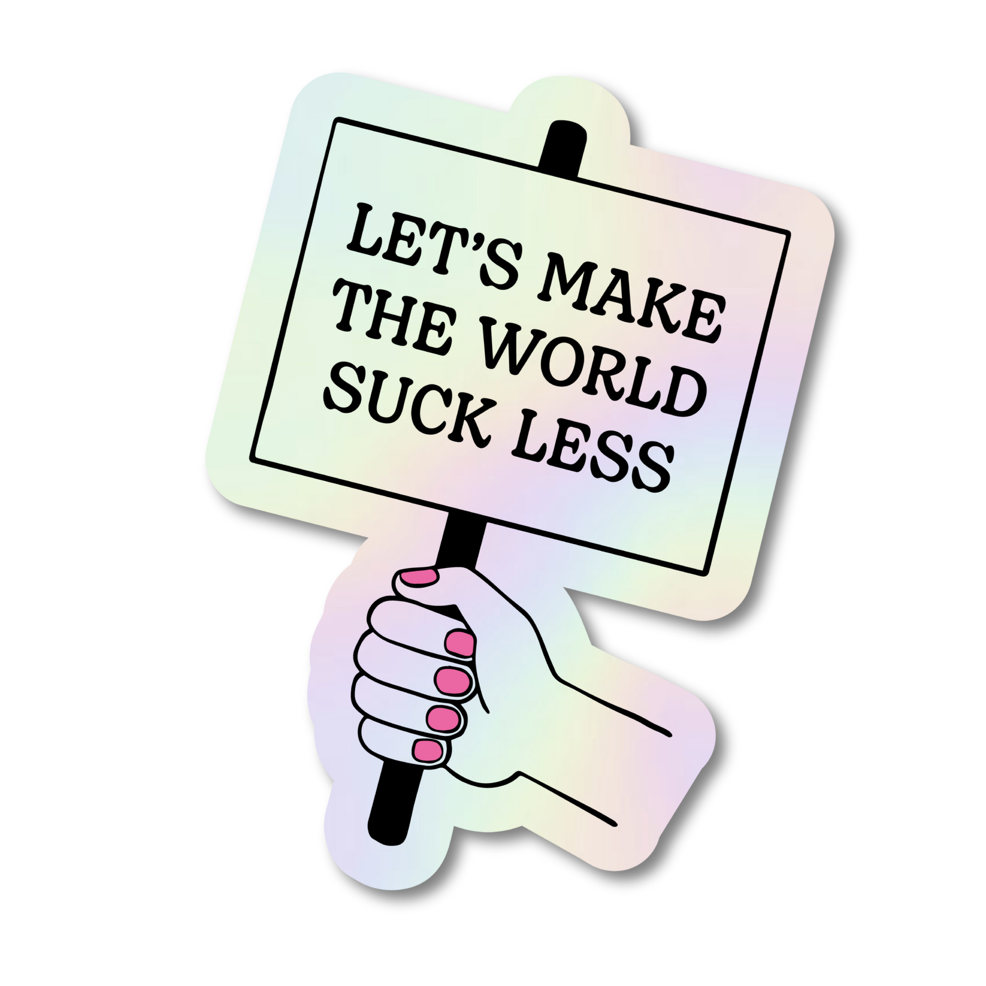 Holographic sticker with a hand holding a sign saying 'Let's make the world suck less' on a white background